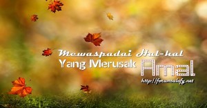 Mewaspadai Hal-hal Yang Merusak Amal