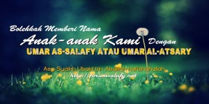 Bolehkah Memberi Nama Anak-anak Kami Dengan Umar As-Salafy Atau Umar Al-Atsary